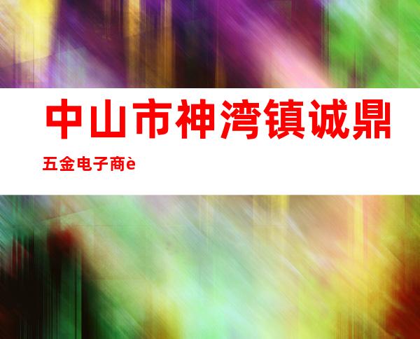 中山市神湾镇诚鼎五金电子商行